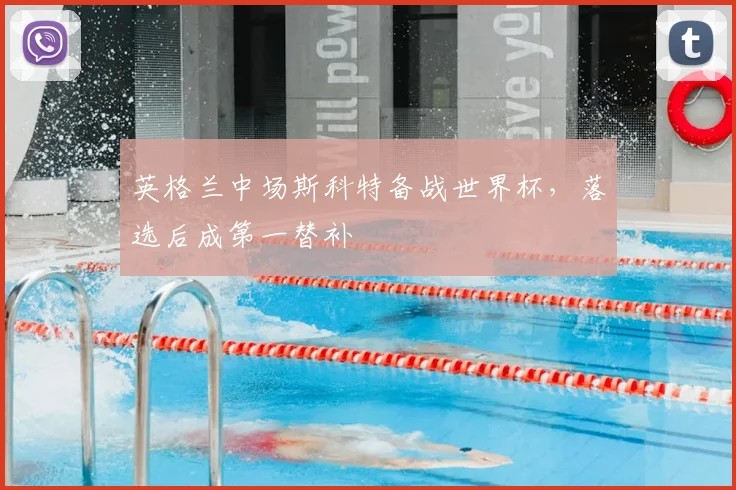 英格兰中场斯科特备战世界杯，落选后成第一替补
