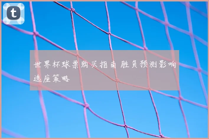 世界杯球票购买指南 胜负预测影响选座策略