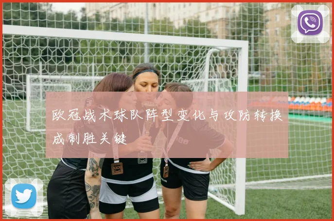 欧冠战术球队阵型变化与攻防转换成制胜关键