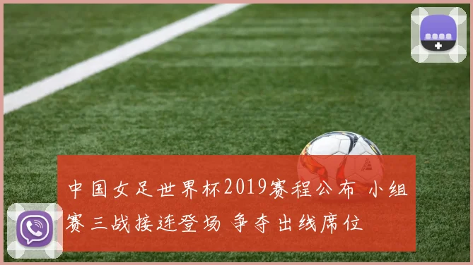 中国女足世界杯2019赛程公布 小组赛三战接连登场 争夺出线席位