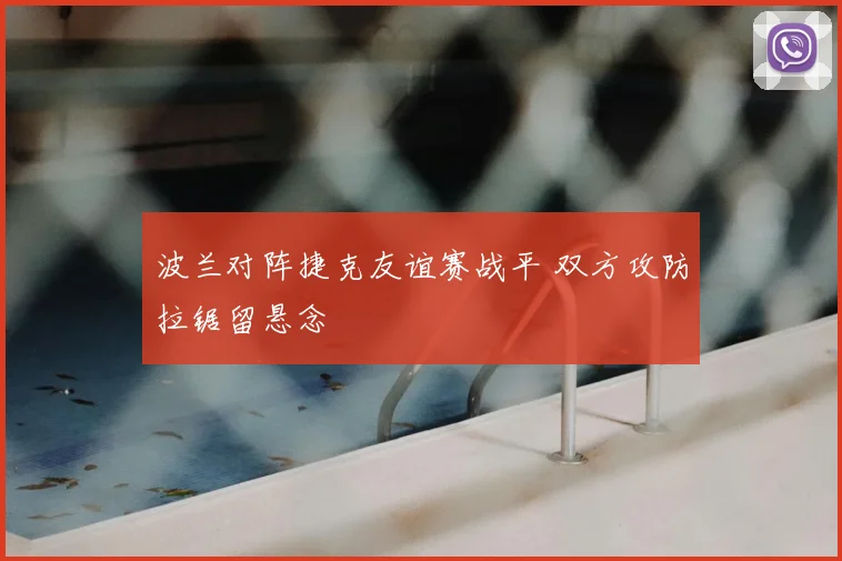 波兰对阵捷克友谊赛战平 双方攻防拉锯留悬念