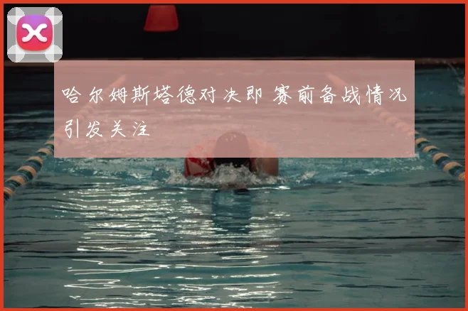 哈尔姆斯塔德对决即 赛前备战情况引发关注