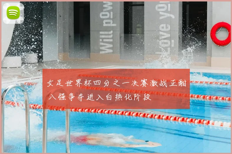 女足世界杯四分之一决赛激战正酣 八强争夺进入白热化阶段