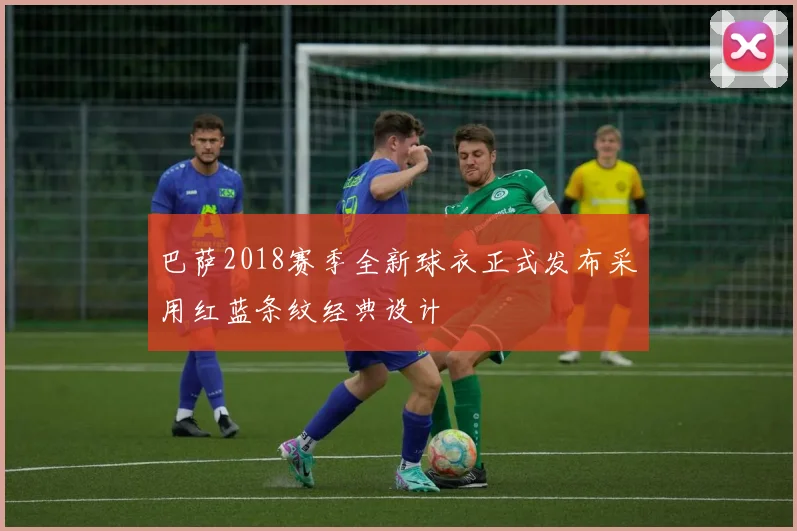 巴萨2018赛季全新球衣正式发布采用红蓝条纹经典设计