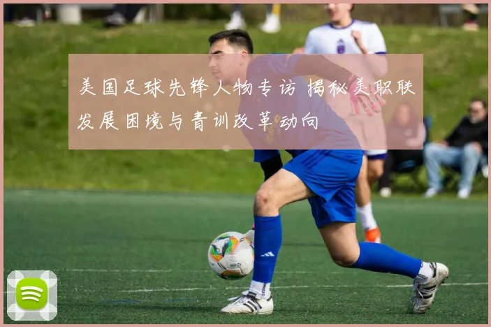 美国足球先锋人物专访 揭秘美职联发展困境与青训改革动向