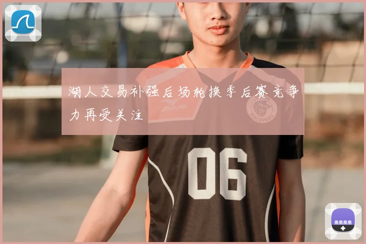 湖人交易补强后场轮换季后赛竞争力再受关注
