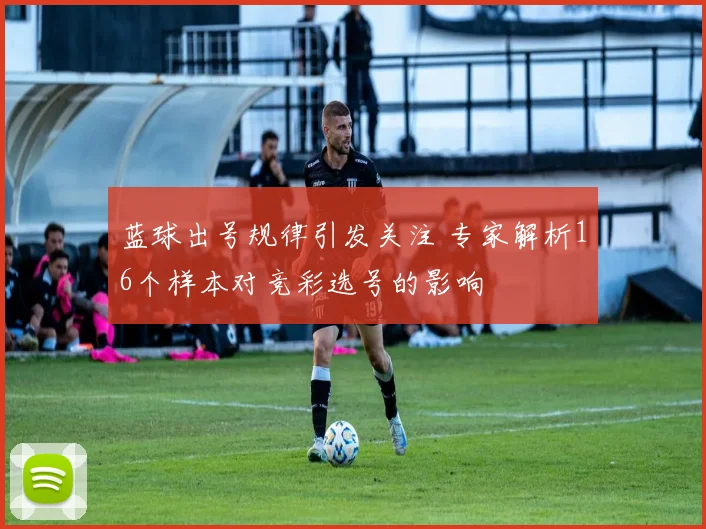 蓝球出号规律引发关注 专家解析16个样本对竞彩选号的影响
