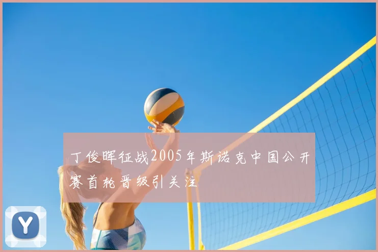 丁俊晖征战2005年斯诺克中国公开赛首轮晋级引关注