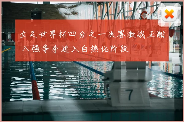 女足世界杯四分之一决赛激战正酣 八强争夺进入白热化阶段