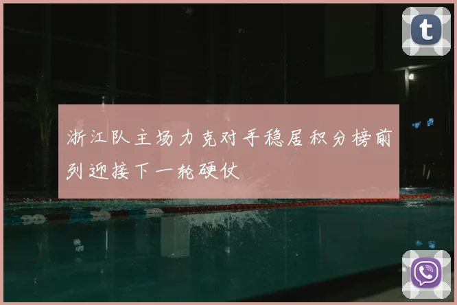 浙江队主场力克对手稳居积分榜前列迎接下一轮硬仗