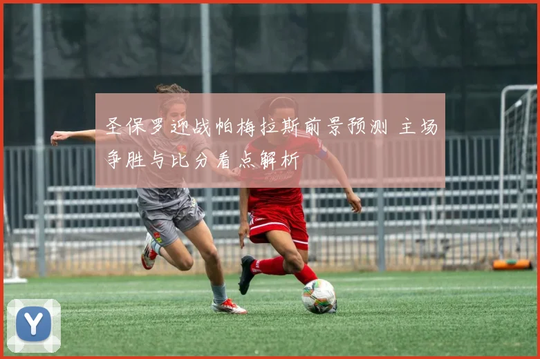 圣保罗迎战帕梅拉斯前景预测 主场争胜与比分看点解析