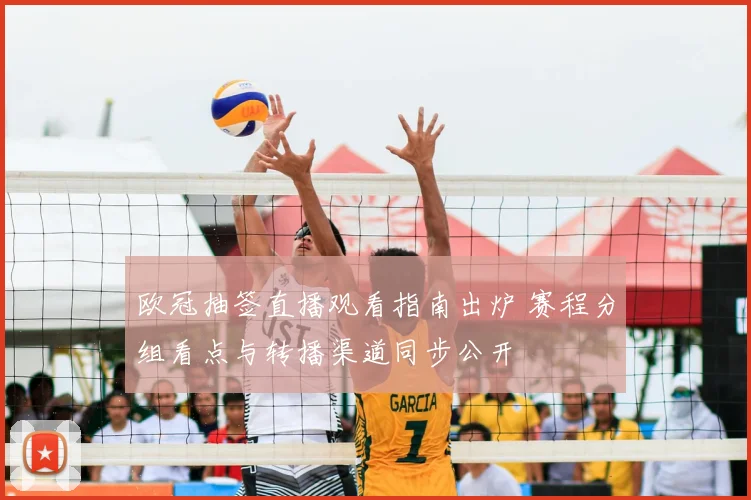 欧冠抽签直播观看指南出炉 赛程分组看点与转播渠道同步公开