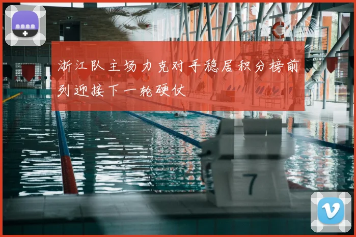 浙江队主场力克对手稳居积分榜前列迎接下一轮硬仗