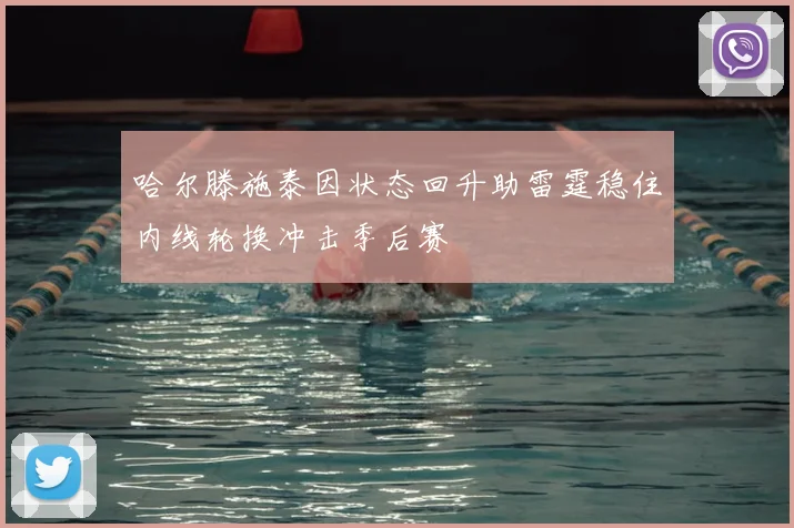 哈尔滕施泰因状态回升助雷霆稳住内线轮换冲击季后赛