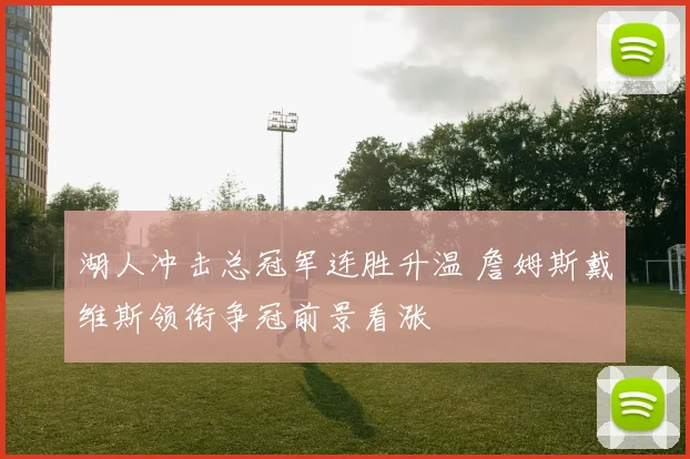 湖人冲击总冠军连胜升温 詹姆斯戴维斯领衔争冠前景看涨