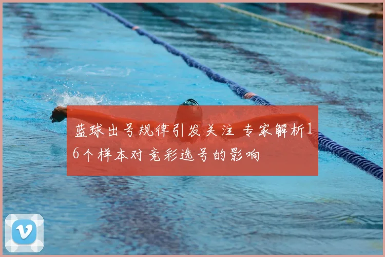 蓝球出号规律引发关注 专家解析16个样本对竞彩选号的影响