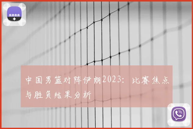 中国男篮对阵伊朗2023:比赛焦点与胜负结果分析