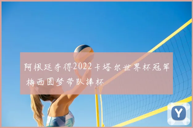阿根廷夺得2022卡塔尔世界杯冠军 梅西圆梦带队捧杯