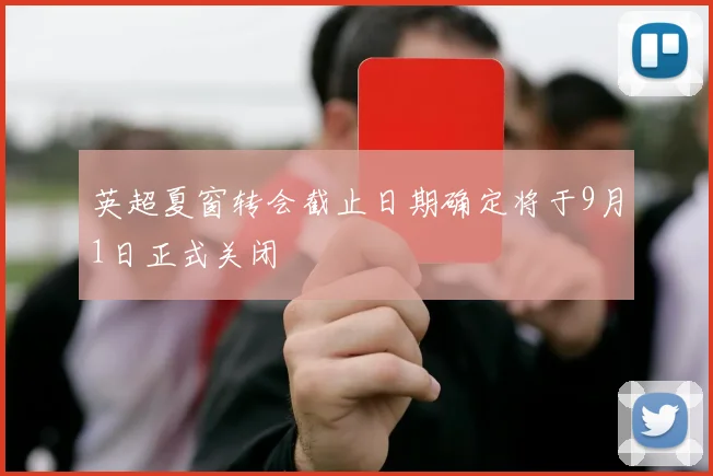 英超夏窗转会截止日期确定将于9月1日正式关闭
