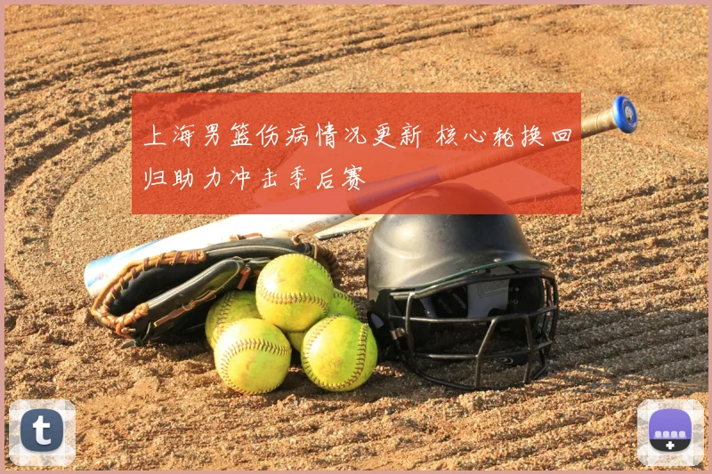 上海男篮伤病情况更新 核心轮换回归助力冲击季后赛