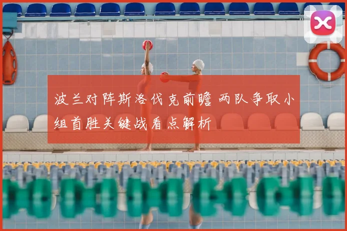 波兰对阵斯洛伐克前瞻 两队争取小组首胜关键战看点解析
