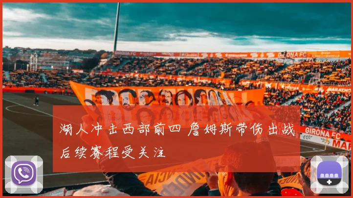 湖人冲击西部前四 詹姆斯带伤出战后续赛程受关注