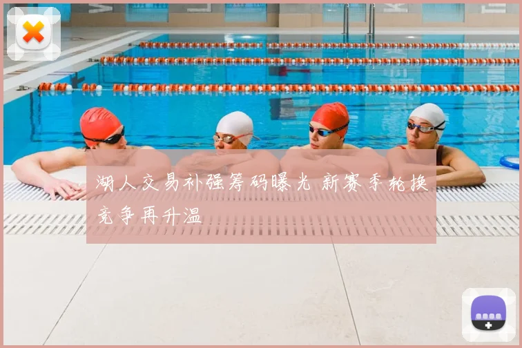 湖人交易补强筹码曝光 新赛季轮换竞争再升温