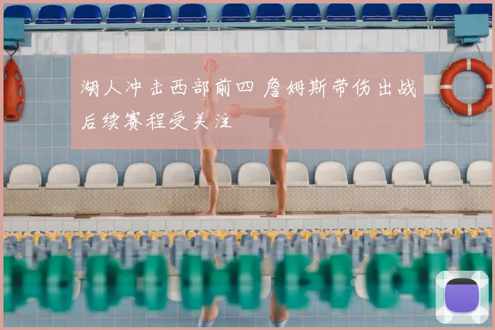 湖人冲击西部前四 詹姆斯带伤出战后续赛程受关注